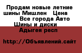 Продам новые летние шины Мишлен › Цена ­ 44 000 - Все города Авто » Шины и диски   . Адыгея респ.